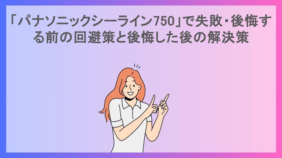 「パナソニックシーライン750」で失敗・後悔する前の回避策と後悔した後の解決策